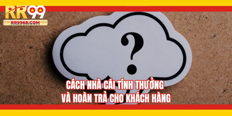 Cách nhà cái tính thưởng và hoàn trả cho khách hàng