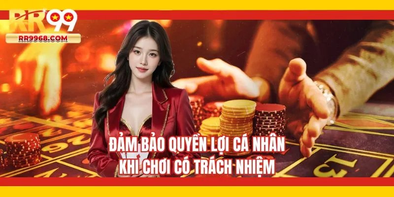 Đảm bảo quyền lợi cá nhân khi chơi có trách nhiệm