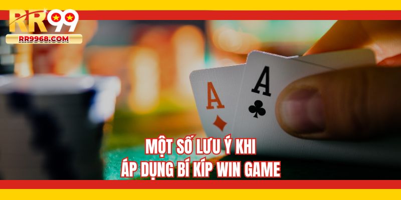 Một số lưu ý khi áp dụng bí kíp win game