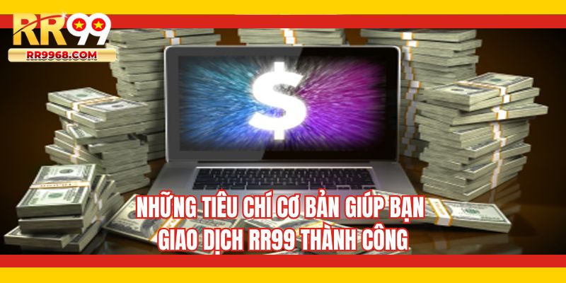 Những tiêu chí cơ bản giúp bạn giao dịch RR99 thành công