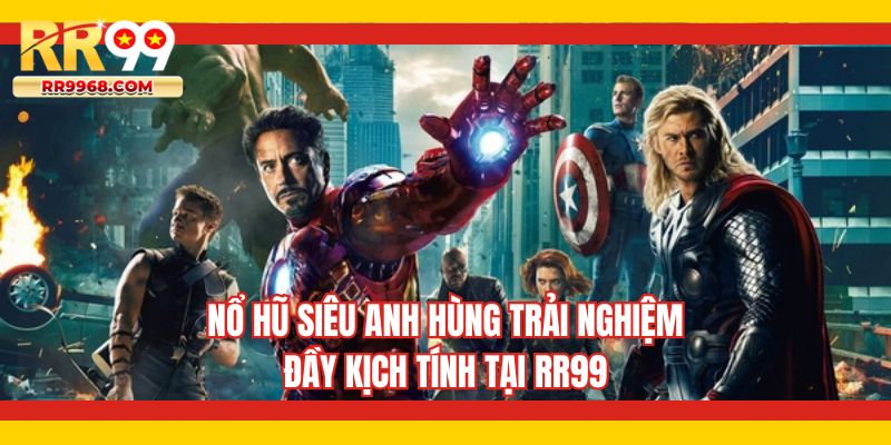 Nổ hũ siêu anh hùng trải nghiệm đầy kịch tính tại RR99