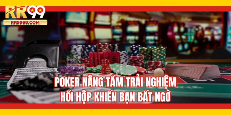 Poker nâng tầm trải nghiệm hồi hộp khiến bạn bất ngờ
