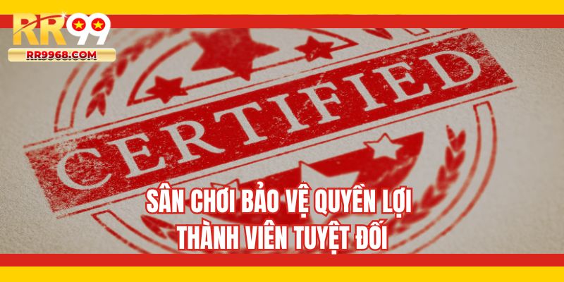 Sân chơi bảo vệ quyền lợi thành viên tuyệt đối
