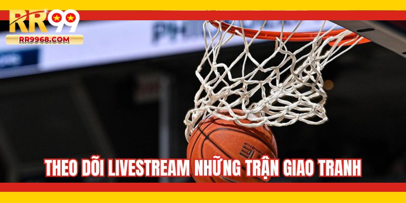 Theo dõi livestream những trận giao tranh